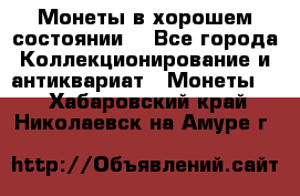 Монеты в хорошем состоянии. - Все города Коллекционирование и антиквариат » Монеты   . Хабаровский край,Николаевск-на-Амуре г.